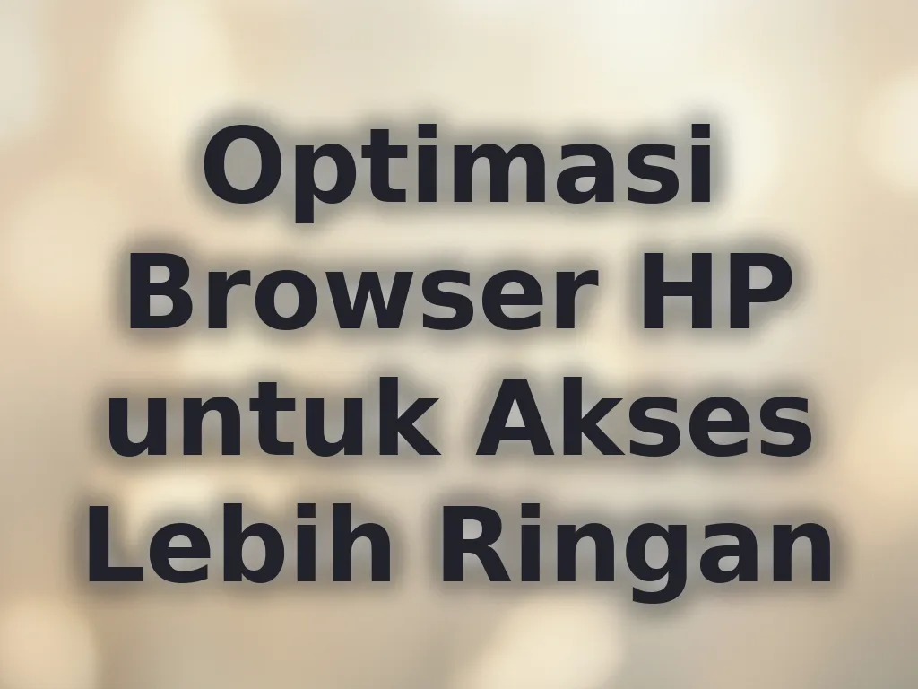 Optimasi Browser HP untuk Akses Lebih Ringan